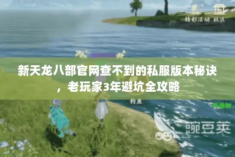 新天龙八部官网查不到的私服版本秘诀,老玩家3年避坑全攻略 新天龙八部官网查不到的私服版本秘诀,老玩家3年避坑全攻略