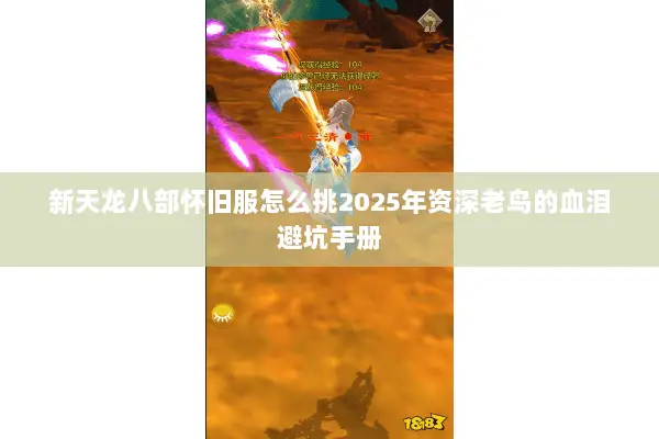 新天龙八部怀旧服怎么挑2025年资深老鸟的血泪避坑手册