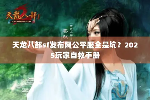 天龙八部sf发布网公平服全是坑?2025玩家自救手册 天龙八部sf发布网公平服全是坑?2025玩家自救手册