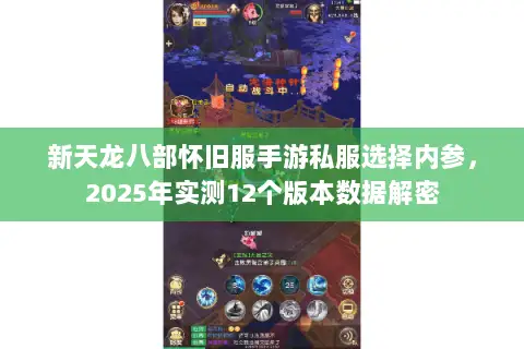 新天龙八部怀旧服手游私服选择内参，2025年实测12个版本数据解密