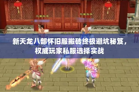 新天龙八部怀旧服搬砖终极避坑秘笈,权威玩家私服选择实战 新天龙八部怀旧服搬砖终极避坑秘笈,权威玩家私服选择实战