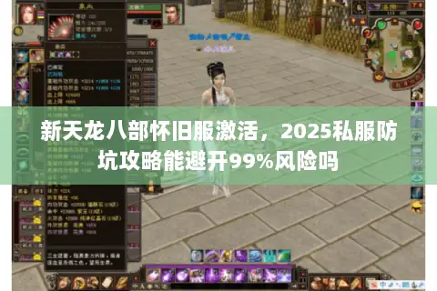 新天龙八部怀旧服激活,2025私服防坑攻略能避开99%风险吗 新天龙八部怀旧服激活,2025私服防坑攻略能避开99%风险吗