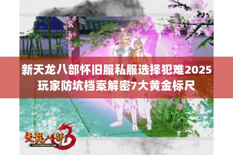 新天龙八部怀旧服私服选择犯难2025玩家防坑档案解密7大黄金标尺 新天龙八部怀旧服私服选择犯难2025玩家防坑档案解密7大黄金标尺