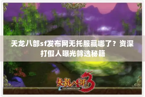 天龙八部sf发布网无托服藏哪了?资深打假人曝光筛选秘籍 天龙八部sf发布网无托服藏哪了?资深打假人曝光筛选秘籍