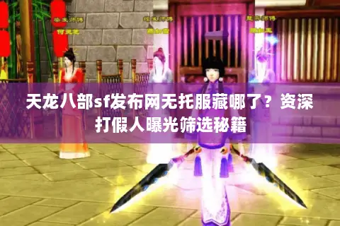 天龙八部sf发布网无托服藏哪了?资深打假人曝光筛选秘籍 天龙八部sf发布网无托服藏哪了?资深打假人曝光筛选秘籍