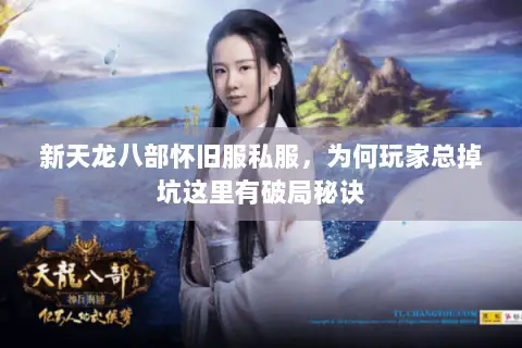 新天龙八部怀旧服私服,为何玩家总掉坑这里有破局秘诀 新天龙八部怀旧服私服,为何玩家总掉坑这里有破局秘诀