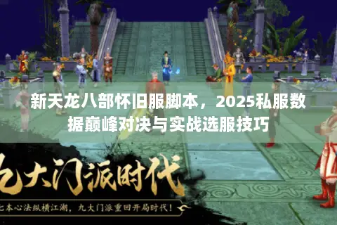 新天龙八部怀旧服脚本,2025私服数据巅峰对决与实战选服技巧 新天龙八部怀旧服脚本,2025私服数据巅峰对决与实战选服技巧