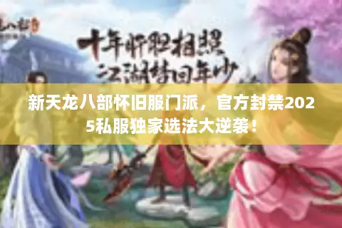 新天龙八部怀旧服门派，官方封禁2025私服独家选法大逆袭！