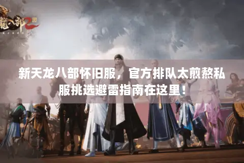 新天龙八部怀旧服，官方排队太煎熬私服挑选避雷指南在这里！