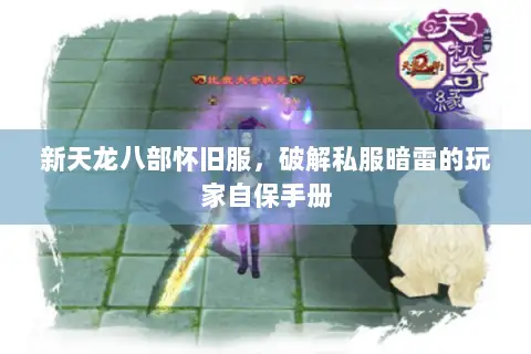 新天龙八部怀旧服,破解私服暗雷的玩家自保手册 新天龙八部怀旧服,破解私服暗雷的玩家自保手册