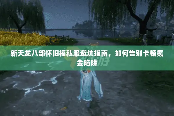 新天龙八部怀旧福私服避坑指南，如何告别卡顿氪金陷阱
