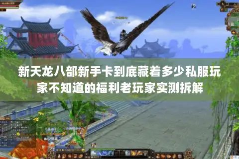 新天龙八部新手卡到底藏着多少私服玩家不知道的福利老玩家实测拆解 新天龙八部新手卡到底藏着多少私服玩家不知道的福利老玩家实测拆解