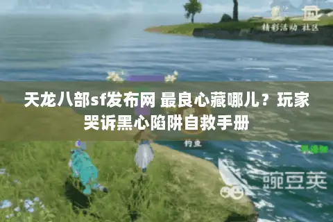 天龙八部sf发布网 最良心藏哪儿?玩家哭诉黑心陷阱自救手册 天龙八部sf发布网 最良心藏哪儿?玩家哭诉黑心陷阱自救手册