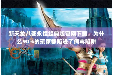 新天龙八部永恒经典版官网下载,为什么90%的玩家都陷进了病毒陷阱 新天龙八部永恒经典版官网下载,为什么90%的玩家都陷进了病毒陷阱