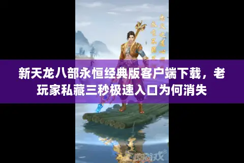 新天龙八部永恒经典版客户端下载,老玩家私藏三秒极速入口为何消失 新天龙八部永恒经典版客户端下载,老玩家私藏三秒极速入口为何消失