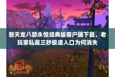 新天龙八部永恒经典版客户端下载,老玩家私藏三秒极速入口为何消失 新天龙八部永恒经典版客户端下载,老玩家私藏三秒极速入口为何消失