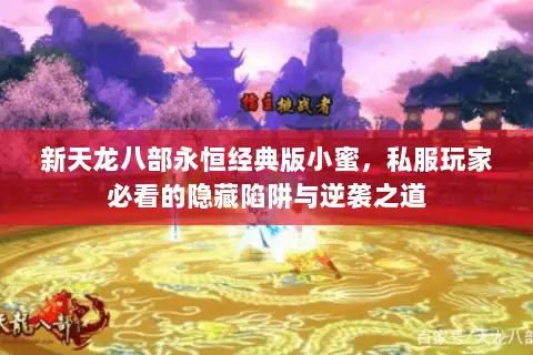 新天龙八部永恒经典版小蜜,私服玩家必看的隐藏陷阱与逆袭之道 新天龙八部永恒经典版小蜜,私服玩家必看的隐藏陷阱与逆袭之道