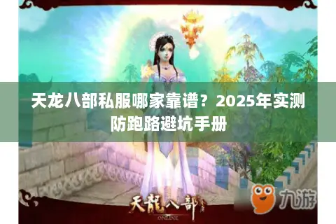 天龙八部私服哪家靠谱?2025年实测防跑路避坑手册 天龙八部私服哪家靠谱?2025年实测防跑路避坑手册