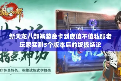 新天龙八部畅游金卡到底值不值私服老玩家实测3个版本后的终极结论 新天龙八部畅游金卡到底值不值私服老玩家实测3个版本后的终极结论