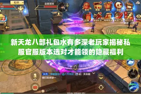 新天龙八部礼包水有多深老玩家揭秘私服官服版本选对才能领的隐藏福利