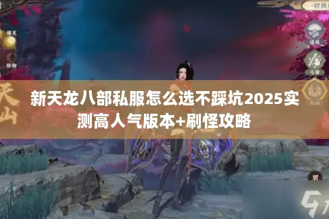 新天龙八部私服怎么选不踩坑2025实测高人气版本+刷怪攻略 新天龙八部私服怎么选不踩坑2025实测高人气版本+刷怪攻略