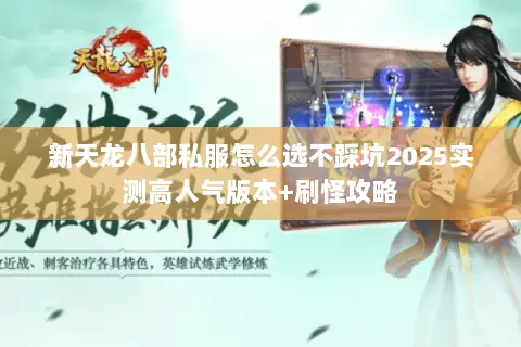 新天龙八部私服怎么选不踩坑2025实测高人气版本+刷怪攻略 新天龙八部私服怎么选不踩坑2025实测高人气版本+刷怪攻略