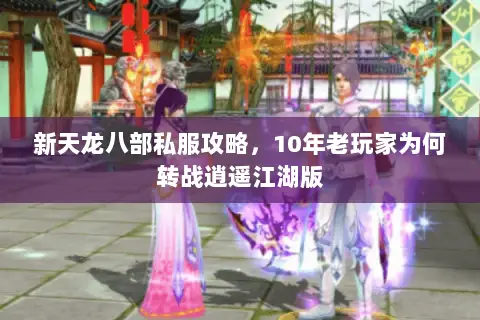 新天龙八部私服攻略,10年老玩家为何转战逍遥江湖版 新天龙八部私服攻略,10年老玩家为何转战逍遥江湖版