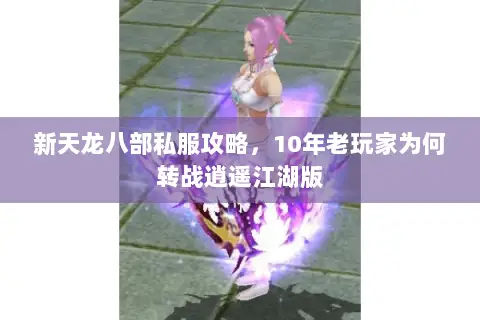新天龙八部私服攻略,10年老玩家为何转战逍遥江湖版 新天龙八部私服攻略,10年老玩家为何转战逍遥江湖版