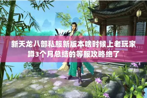 新天龙八部私服新版本啥时候上老玩家蹲3个月总结的等服攻略绝了 新天龙八部私服新版本啥时候上老玩家蹲3个月总结的等服攻略绝了