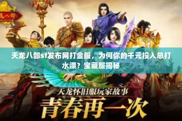 天龙八部sf发布网打金服,为何你的千元投入总打水漂?宝藏服揭秘 天龙八部sf发布网打金服,为何你的千元投入总打水漂?宝藏服揭秘