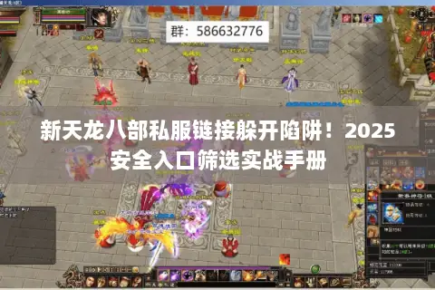新天龙八部私服链接躲开陷阱！2025安全入口筛选实战手册