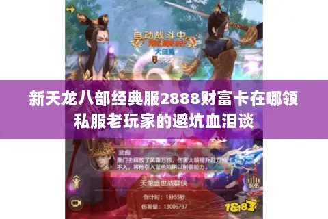 新天龙八部经典服2888财富卡在哪领私服老玩家的避坑血泪谈 新天龙八部经典服2888财富卡在哪领私服老玩家的避坑血泪谈