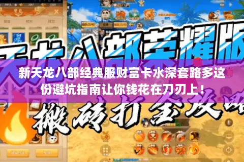 新天龙八部经典服财富卡水深套路多这份避坑指南让你钱花在刀刃上！