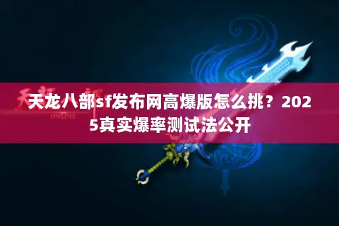 天龙八部sf发布网高爆版怎么挑?2025真实爆率测试法公开 天龙八部sf发布网高爆版怎么挑?2025真实爆率测试法公开