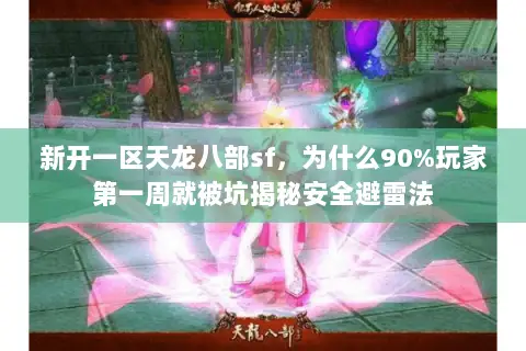 新开一区天龙八部sf,为什么90%玩家第一周就被坑揭秘安全避雷法 新开一区天龙八部sf,为什么90%玩家第一周就被坑揭秘安全避雷法