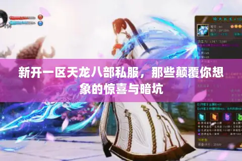 新开一区天龙八部私服,那些颠覆你想象的惊喜与暗坑 新开一区天龙八部私服,那些颠覆你想象的惊喜与暗坑
