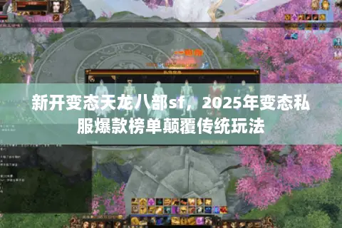 新开变态天龙八部sf，2025年变态私服爆款榜单颠覆传统玩法