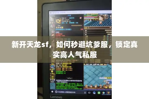新开天龙sf,如何秒避坑爹服,锁定真实高人气私服 新开天龙sf,如何秒避坑爹服,锁定真实高人气私服