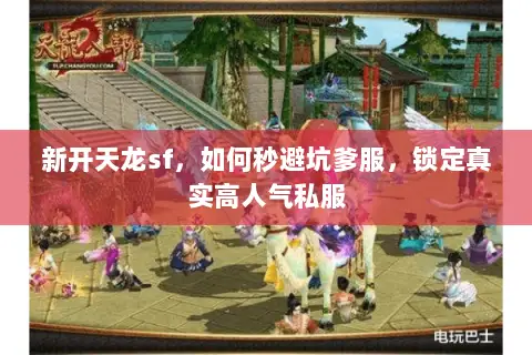 新开天龙sf,如何秒避坑爹服,锁定真实高人气私服 新开天龙sf,如何秒避坑爹服,锁定真实高人气私服