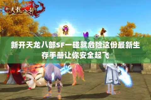 新开天龙八部SF一碰就危险这份最新生存手册让你安全起飞 新开天龙八部SF一碰就危险这份最新生存手册让你安全起飞