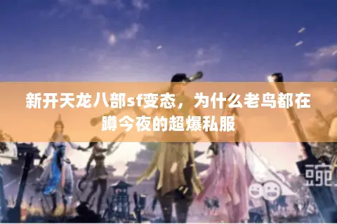 新开天龙八部sf变态，为什么老鸟都在蹲今夜的超爆私服