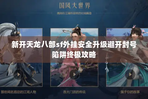 新开天龙八部sf外挂安全升级避开封号陷阱终极攻略 新开天龙八部sf外挂安全升级避开封号陷阱终极攻略