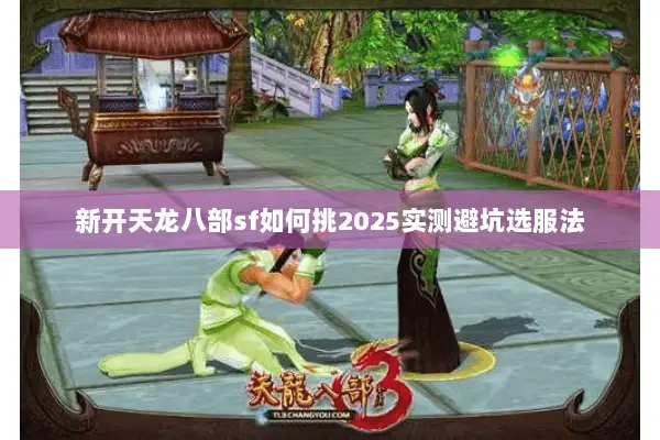 新开天龙八部sf如何挑2025实测避坑选服法 新开天龙八部sf如何挑2025实测避坑选服法