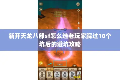 新开天龙八部sf怎么选老玩家踩过10个坑后的避坑攻略 新开天龙八部sf怎么选老玩家踩过10个坑后的避坑攻略