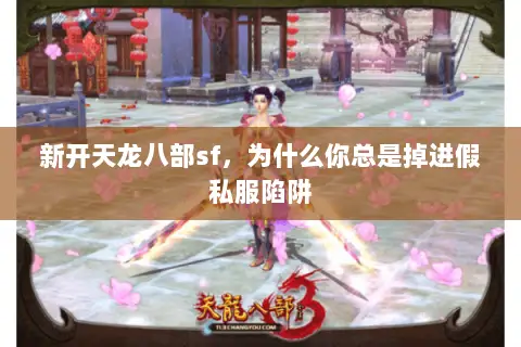 新开天龙八部sf,为什么你总是掉进假私服陷阱 新开天龙八部sf,为什么你总是掉进假私服陷阱