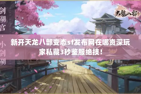 新开天龙八部变态sf发布网在哪资深玩家私藏3秒鉴服绝技！