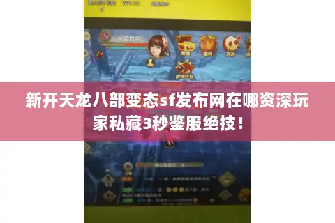 新开天龙八部变态sf发布网在哪资深玩家私藏3秒鉴服绝技！