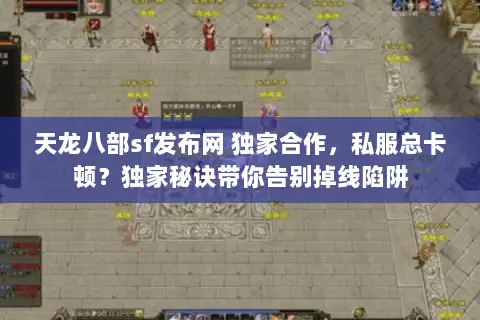 天龙八部sf发布网 独家合作,私服总卡顿?独家秘诀带你告别掉线陷阱 天龙八部sf发布网 独家合作,私服总卡顿?独家秘诀带你告别掉线陷阱