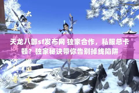 天龙八部sf发布网 独家合作,私服总卡顿?独家秘诀带你告别掉线陷阱 天龙八部sf发布网 独家合作,私服总卡顿?独家秘诀带你告别掉线陷阱
