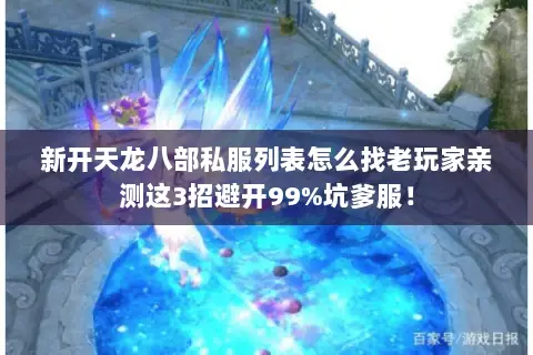 新开天龙八部私服列表怎么找老玩家亲测这3招避开99%坑爹服！